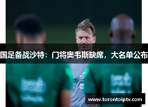 国足备战沙特：门将奥韦斯缺席，大名单公布