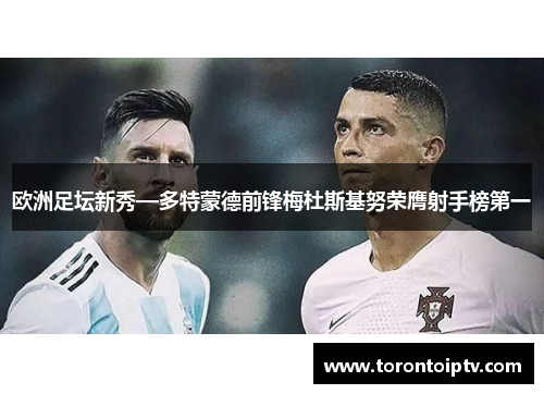 欧洲足坛新秀—多特蒙德前锋梅杜斯基努荣膺射手榜第一