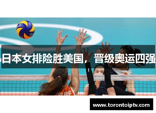 日本女排险胜美国，晋级奥运四强