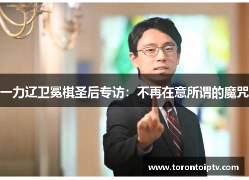 一力辽卫冕棋圣后专访：不再在意所谓的魔咒