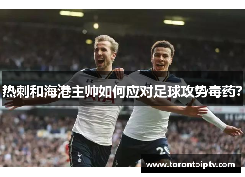 热刺和海港主帅如何应对足球攻势毒药？