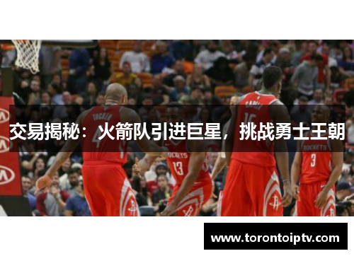 交易揭秘：火箭队引进巨星，挑战勇士王朝