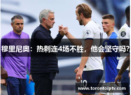 穆里尼奥：热刺连4场不胜，他会坚守吗？